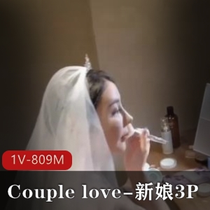 新婚新娘三人游809M视频，推特女神Couplelove大胆开战