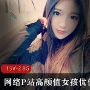 网络美少女星优P站资源合集，15集2.87G视频，高颜值女孩直播互动，外网粉丝欢迎度竿娆经典游戏礼物互送，无屏障路直播，快来关注啦！