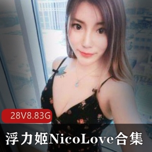 火爆美女主播NicoLove完整合集[久妖P28V8.83G]，高颜值身材豪放，斗鱼浮力姬资源大放送！